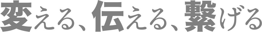 変える、伝える、繋げる